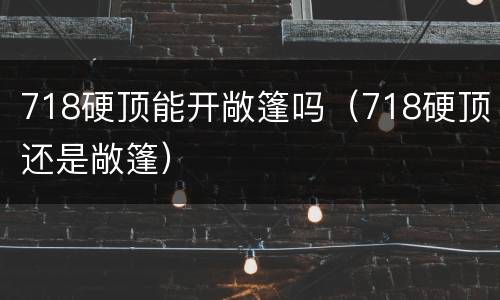 718硬顶能开敞篷吗（718硬顶还是敞篷）