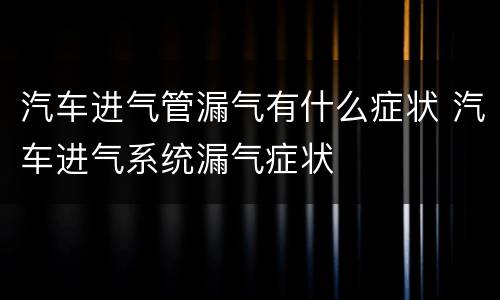 汽车进气管漏气有什么症状 汽车进气系统漏气症状