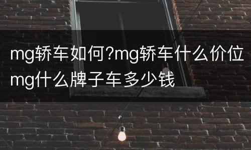 mg轿车如何?mg轿车什么价位 mg什么牌子车多少钱