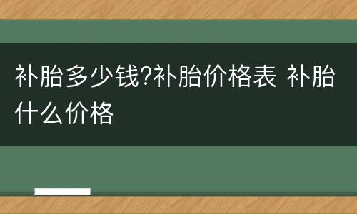 补胎多少钱?补胎价格表 补胎什么价格
