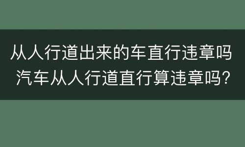 从人行道出来的车直行违章吗 汽车从人行道直行算违章吗?