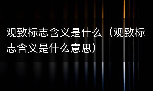 观致标志含义是什么（观致标志含义是什么意思）