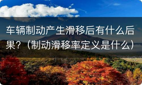 车辆制动产生滑移后有什么后果?（制动滑移率定义是什么）