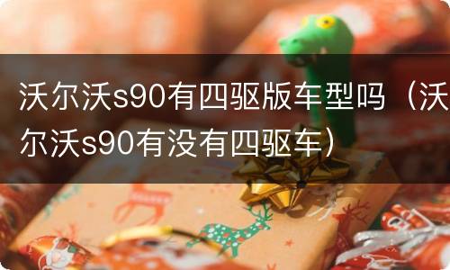 沃尔沃s90有四驱版车型吗（沃尔沃s90有没有四驱车）