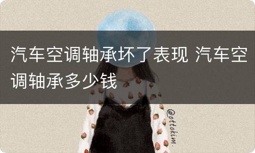 汽车空调轴承坏了表现 汽车空调轴承多少钱