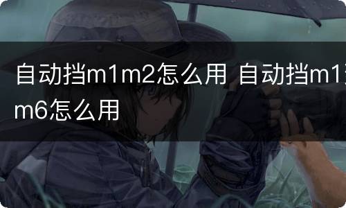 自动挡m1m2怎么用 自动挡m1到m6怎么用