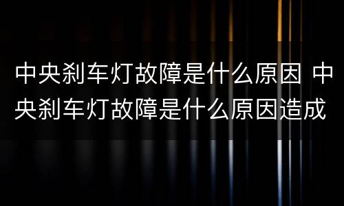 中央刹车灯故障是什么原因 中央刹车灯故障是什么原因造成的