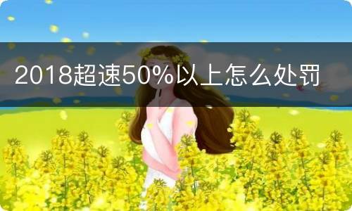 2018超速50%以上怎么处罚