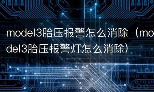 model3胎压报警怎么消除（model3胎压报警灯怎么消除）