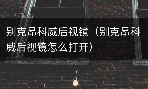 别克昂科威后视镜（别克昂科威后视镜怎么打开）