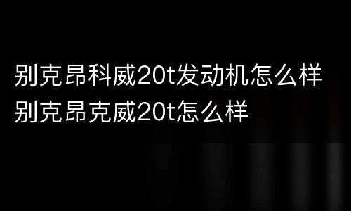 别克昂科威20t发动机怎么样 别克昂克威20t怎么样