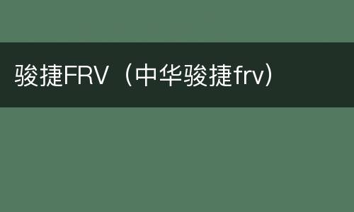 骏捷FRV（中华骏捷frv）