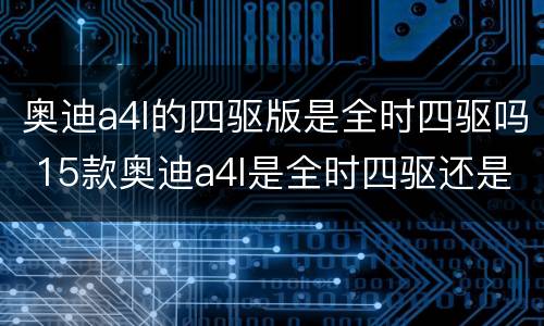 奥迪a4l的四驱版是全时四驱吗 15款奥迪a4l是全时四驱还是适时四驱