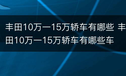 丰田10万一15万轿车有哪些 丰田10万一15万轿车有哪些车