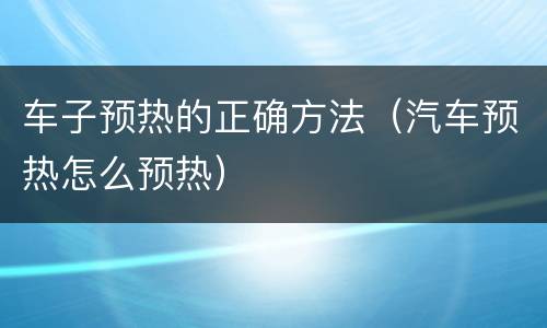 车子预热的正确方法（汽车预热怎么预热）