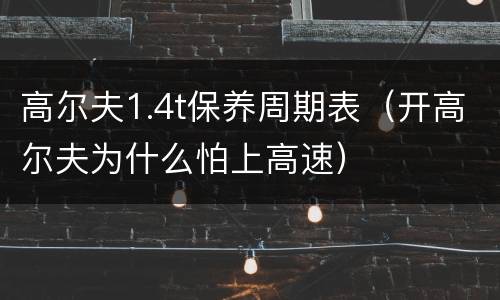 高尔夫1.4t保养周期表（开高尔夫为什么怕上高速）