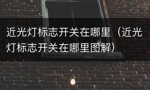 近光灯标志开关在哪里（近光灯标志开关在哪里图解）