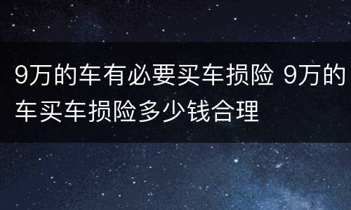 9万的车有必要买车损险 9万的车买车损险多少钱合理