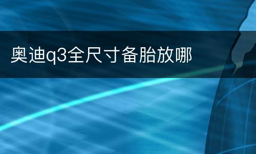 奥迪q3全尺寸备胎放哪
