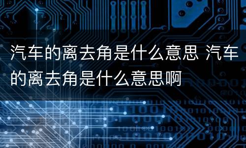 汽车的离去角是什么意思 汽车的离去角是什么意思啊