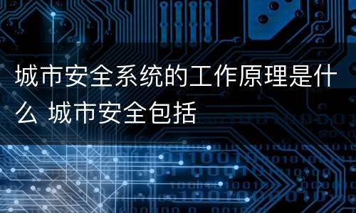 城市安全系统的工作原理是什么 城市安全包括