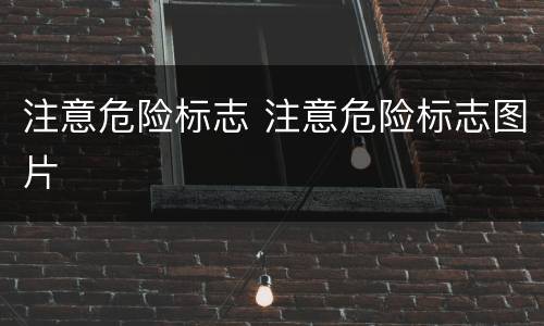 注意危险标志 注意危险标志图片