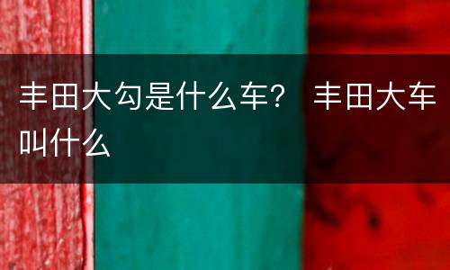 丰田大勾是什么车？ 丰田大车叫什么