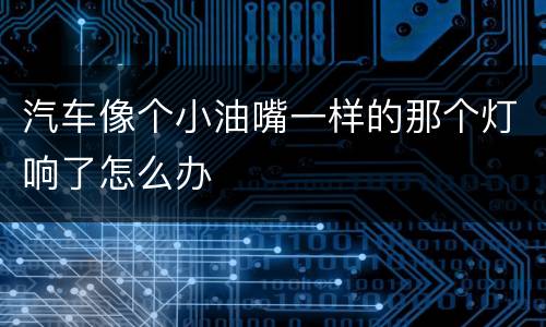 汽车像个小油嘴一样的那个灯响了怎么办