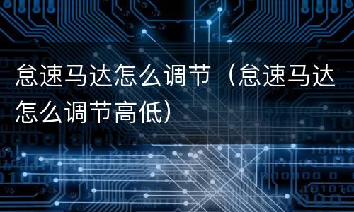 怠速马达怎么调节（怠速马达怎么调节高低）