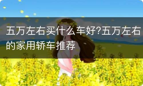 五万左右买什么车好?五万左右的家用轿车推荐