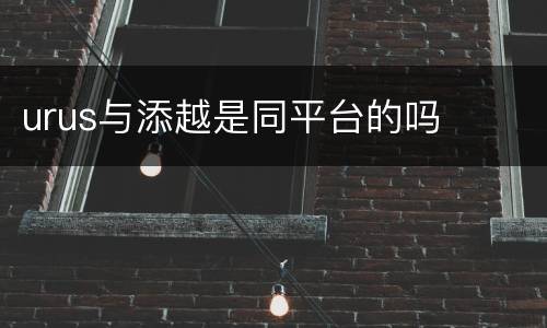 urus与添越是同平台的吗
