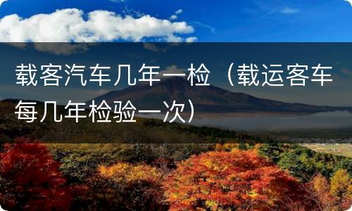 载客汽车几年一检（载运客车每几年检验一次）