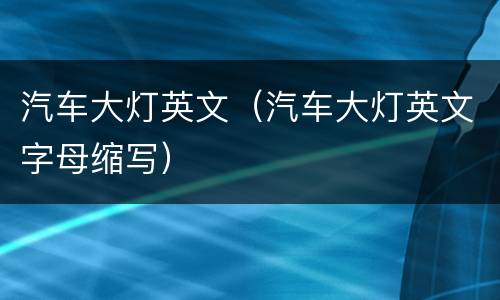 汽车大灯英文（汽车大灯英文字母缩写）