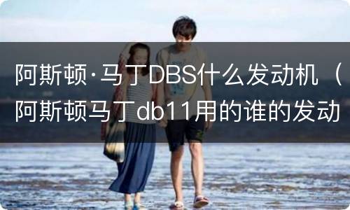阿斯顿·马丁DBS什么发动机（阿斯顿马丁db11用的谁的发动机）