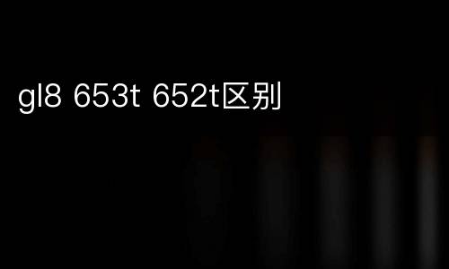 gl8 653t 652t区别