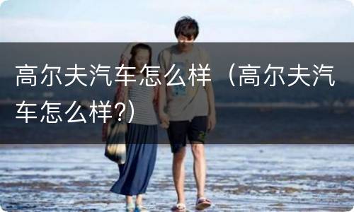 高尔夫汽车怎么样（高尔夫汽车怎么样?）