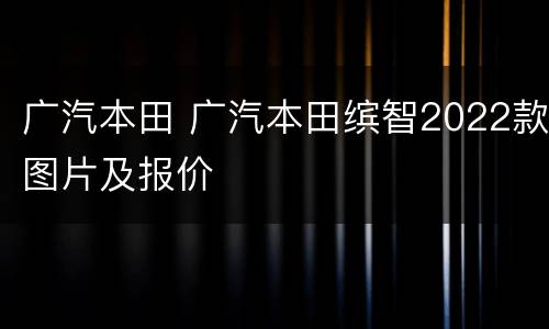 广汽本田 广汽本田缤智2022款图片及报价