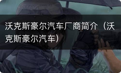 沃克斯豪尔汽车厂商简介（沃克斯豪尔汽车）