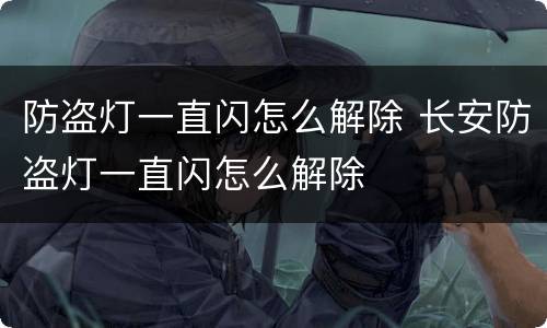 防盗灯一直闪怎么解除 长安防盗灯一直闪怎么解除