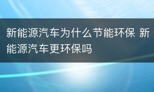 新能源汽车为什么节能环保 新能源汽车更环保吗