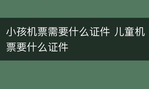 小孩机票需要什么证件 儿童机票要什么证件