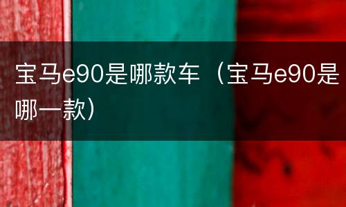 宝马e90是哪款车（宝马e90是哪一款）
