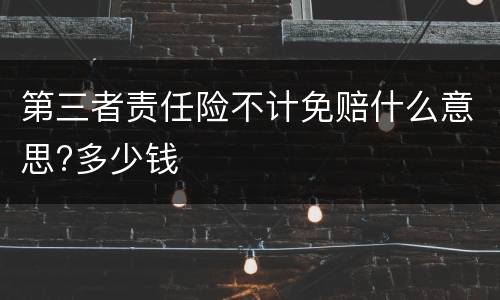 第三者责任险不计免赔什么意思?多少钱