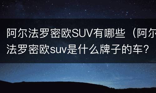 阿尔法罗密欧SUV有哪些（阿尔法罗密欧suv是什么牌子的车?）