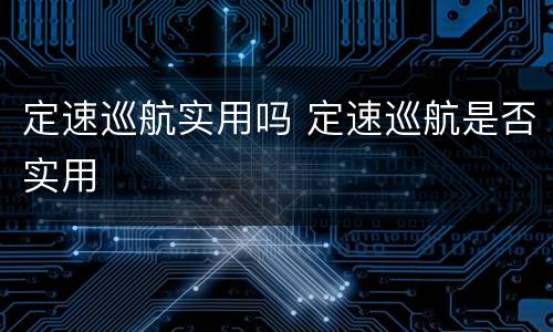 定速巡航实用吗 定速巡航是否实用