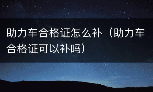 助力车合格证怎么补（助力车合格证可以补吗）