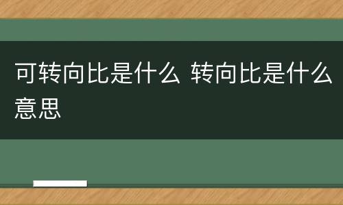 可转向比是什么 转向比是什么意思