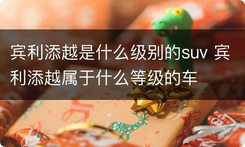 宾利添越是什么级别的suv 宾利添越属于什么等级的车
