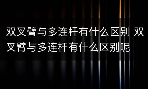 双叉臂与多连杆有什么区别 双叉臂与多连杆有什么区别呢