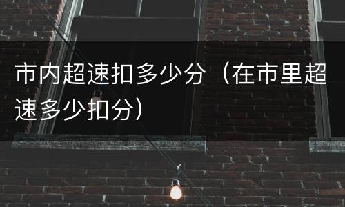 市内超速扣多少分（在市里超速多少扣分）